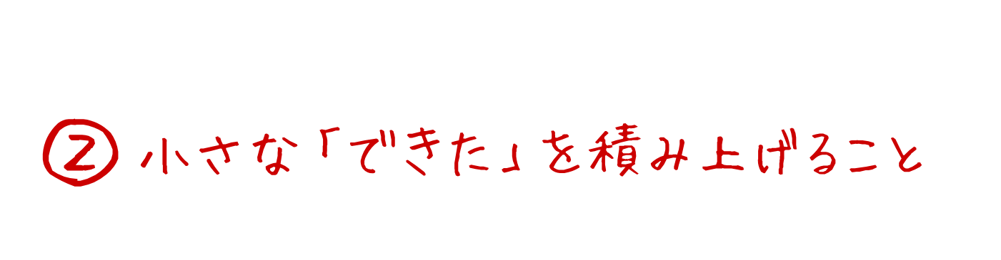 ②小さな「できた」を積み上げること